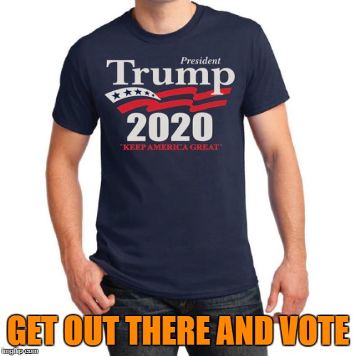 Keep America great | GET OUT THERE AND VOTE | image tagged in america,trump,funny memes,vote | made w/ Imgflip meme maker