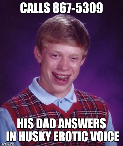 Bad Luck Brian Meme | CALLS 867-5309; HIS DAD ANSWERS IN HUSKY EROTIC VOICE | image tagged in memes,bad luck brian,music week | made w/ Imgflip meme maker