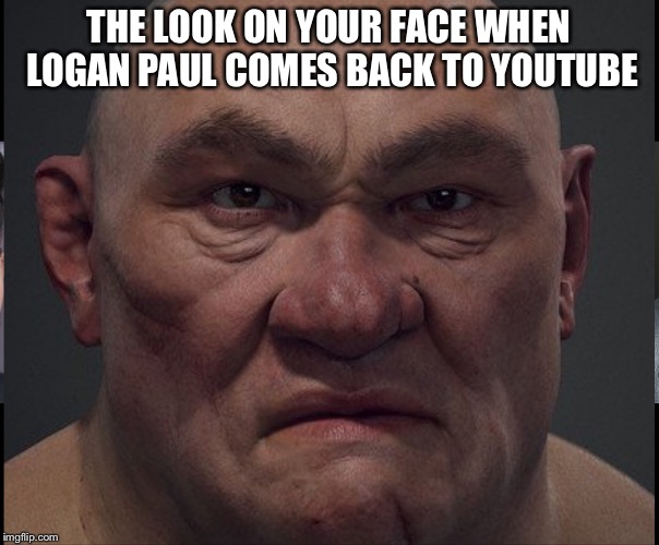 The look on your face when Logan Paul comes back to YouTube  | THE LOOK ON YOUR FACE WHEN LOGAN PAUL COMES BACK TO YOUTUBE | image tagged in logan paul | made w/ Imgflip meme maker