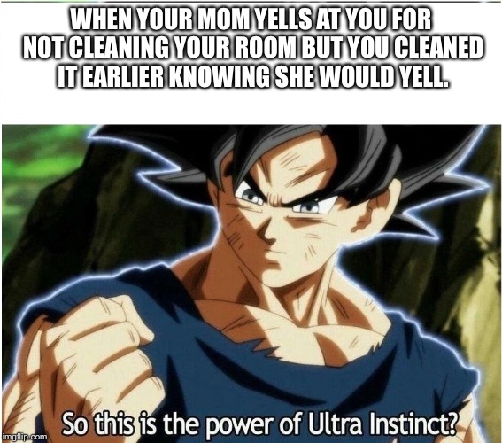 Ultra Instinct | WHEN YOUR MOM YELLS AT YOU FOR NOT CLEANING YOUR ROOM BUT YOU CLEANED IT EARLIER KNOWING SHE WOULD YELL. | image tagged in ultra instinct | made w/ Imgflip meme maker
