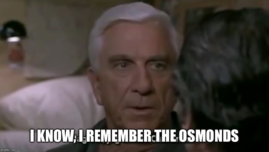 I KNOW, I REMEMBER THE OSMONDS | made w/ Imgflip meme maker