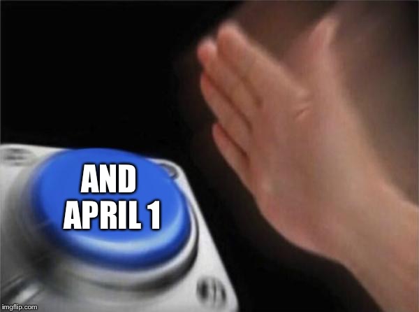 Blank Nut Button Meme | AND APRIL 1 | image tagged in memes,blank nut button | made w/ Imgflip meme maker