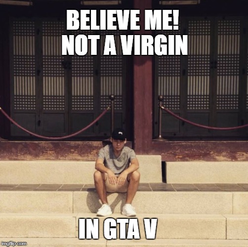 BELIEVE ME! 
NOT A VIRGIN; IN GTA V | image tagged in not a virgin | made w/ Imgflip meme maker