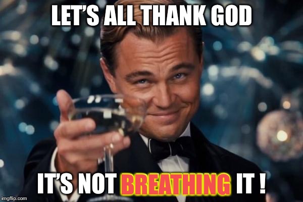 Leonardo Dicaprio Cheers Meme | LET’S ALL THANK GOD IT’S NOT BREATHING IT ! BREATHING | image tagged in memes,leonardo dicaprio cheers | made w/ Imgflip meme maker