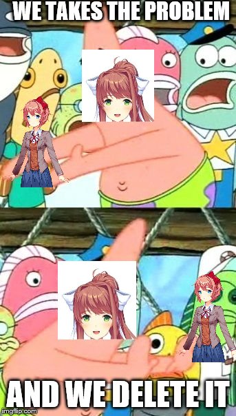 How Sayori's death happend | WE TAKES THE PROBLEM; AND WE DELETE IT | image tagged in memes,put it somewhere else patrick | made w/ Imgflip meme maker