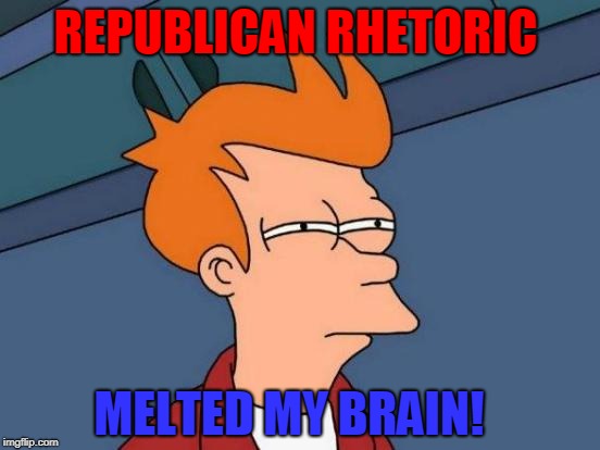 Futurama Fry | REPUBLICAN RHETORIC; MELTED MY BRAIN! | image tagged in memes,futurama fry | made w/ Imgflip meme maker