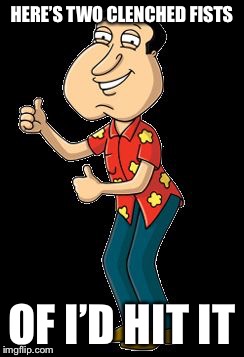 Quagmire | HERE’S TWO CLENCHED FISTS OF I’D HIT IT | image tagged in quagmire | made w/ Imgflip meme maker