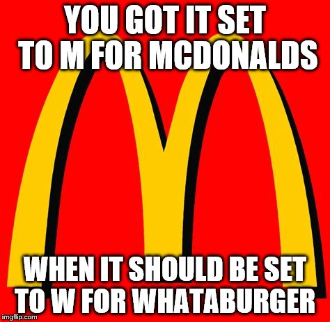 McDonalds Logo | YOU GOT IT SET TO M FOR MCDONALDS; WHEN IT SHOULD BE SET TO W FOR WHATABURGER | image tagged in mcdonalds | made w/ Imgflip meme maker