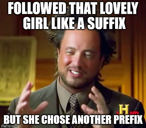 Ancient Aliens | FOLLOWED THAT LOVELY GIRL LIKE A SUFFIX; BUT SHE CHOSE ANOTHER PREFIX | image tagged in memes,ancient aliens | made w/ Imgflip meme maker