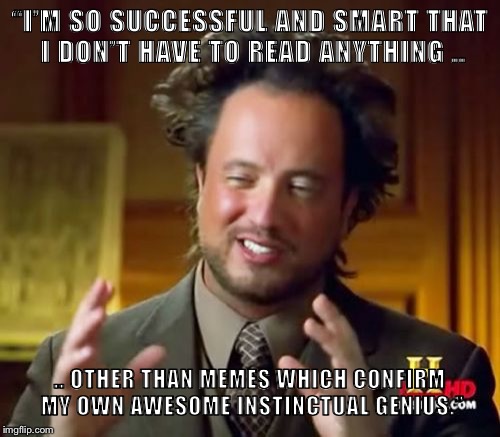 Ancient Aliens | “I’M SO SUCCESSFUL AND SMART THAT I DON’T HAVE TO READ ANYTHING .. .. OTHER THAN MEMES WHICH CONFIRM MY OWN AWESOME INSTINCTUAL GENIUS.” | image tagged in memes,ancient aliens | made w/ Imgflip meme maker
