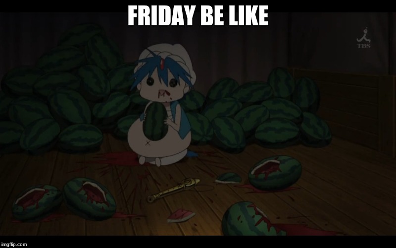 Friday | FRIDAY BE LIKE | image tagged in magi,allidin,watermelon | made w/ Imgflip meme maker