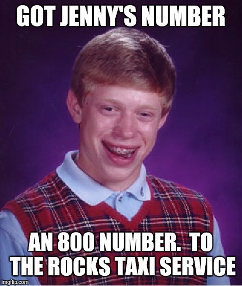 Bad Luck Brian Meme | GOT JENNY'S NUMBER AN 800 NUMBER.  TO THE ROCKS TAXI SERVICE | image tagged in memes,bad luck brian | made w/ Imgflip meme maker