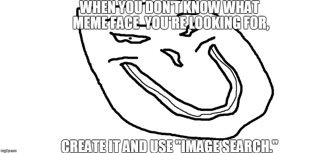 First Meme Evar | WHEN YOU DON'T KNOW WHAT MEME FACE 
YOU'RE LOOKING FOR, CREATE IT AND USE "IMAGE SEARCH." | image tagged in first meme,ms paint | made w/ Imgflip meme maker