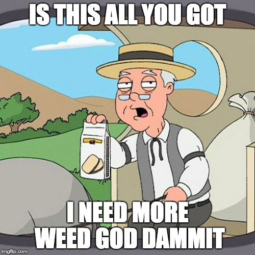 Pepperidge Farm Remembers Meme | IS THIS ALL YOU GOT; I NEED MORE WEED GOD DAMMIT | image tagged in memes,pepperidge farm remembers | made w/ Imgflip meme maker