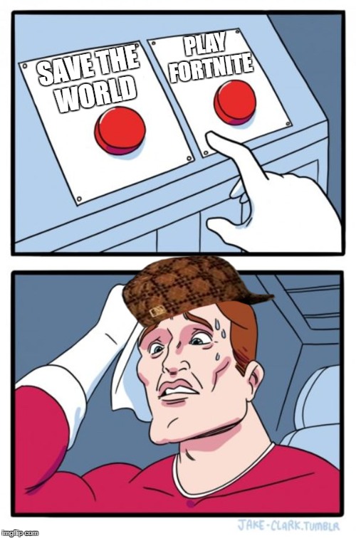 Two Buttons | PLAY FORTNITE; SAVE THE WORLD | image tagged in memes,two buttons,scumbag | made w/ Imgflip meme maker