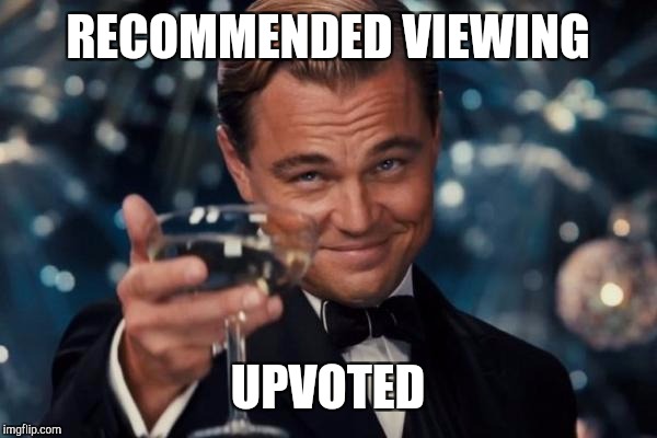 Leonardo Dicaprio Cheers Meme | RECOMMENDED VIEWING UPVOTED | image tagged in memes,leonardo dicaprio cheers | made w/ Imgflip meme maker