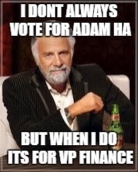The Most Interesting Man In The World Meme | I DONT ALWAYS VOTE FOR ADAM HA; BUT WHEN I DO ITS FOR VP FINANCE | image tagged in i don't always | made w/ Imgflip meme maker
