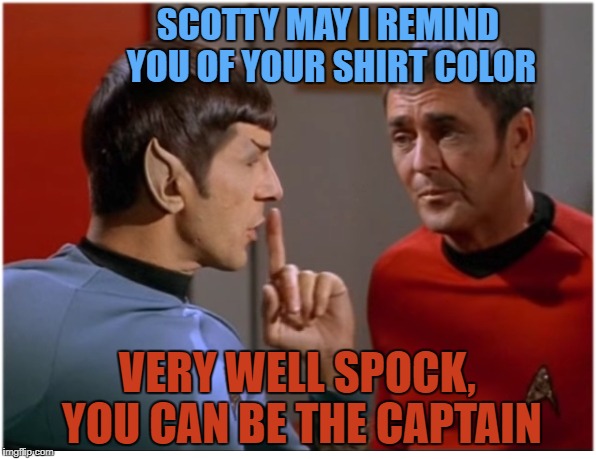 Aye | SCOTTY MAY I REMIND YOU OF YOUR SHIRT COLOR; VERY WELL SPOCK, YOU CAN BE THE CAPTAIN | image tagged in stfu scotty from spockith,star trek meme,captain sulu tiberius,dj rock master scotty,scott mix me up | made w/ Imgflip meme maker