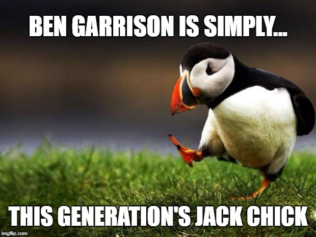 Unpopular Opinion Puffin Meme | BEN GARRISON IS SIMPLY... THIS GENERATION'S JACK CHICK | image tagged in memes,unpopular opinion puffin | made w/ Imgflip meme maker