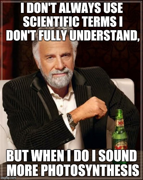 Just gotta hydrogenate your decibel quarks | I DON'T ALWAYS USE SCIENTIFIC TERMS I DON'T FULLY UNDERSTAND, BUT WHEN I DO I SOUND MORE PHOTOSYNTHESIS | image tagged in memes,the most interesting man in the world | made w/ Imgflip meme maker