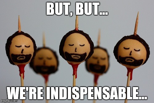 BUT, BUT... WE'RE INDISPENSABLE... | made w/ Imgflip meme maker