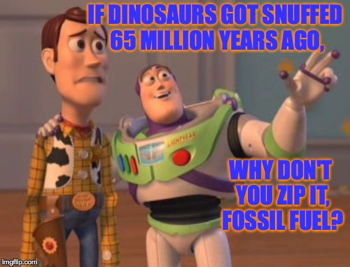 X, X Everywhere Meme | IF DINOSAURS GOT SNUFFED 65 MILLION YEARS AGO, WHY DON'T YOU ZIP IT, FOSSIL FUEL? | image tagged in memes,x x everywhere | made w/ Imgflip meme maker