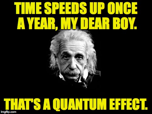 TIME SPEEDS UP ONCE A YEAR, MY DEAR BOY. THAT'S A QUANTUM EFFECT. | made w/ Imgflip meme maker