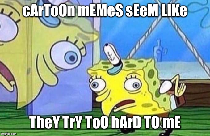 cArToOn mEMeS sEeM LiKe; TheY TrY ToO hArD TO mE | made w/ Imgflip meme maker