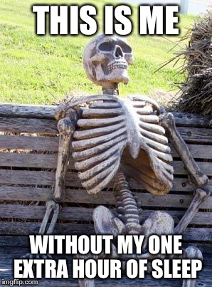 Waiting Skeleton | THIS IS ME; WITHOUT MY ONE EXTRA HOUR OF SLEEP | image tagged in memes,waiting skeleton | made w/ Imgflip meme maker