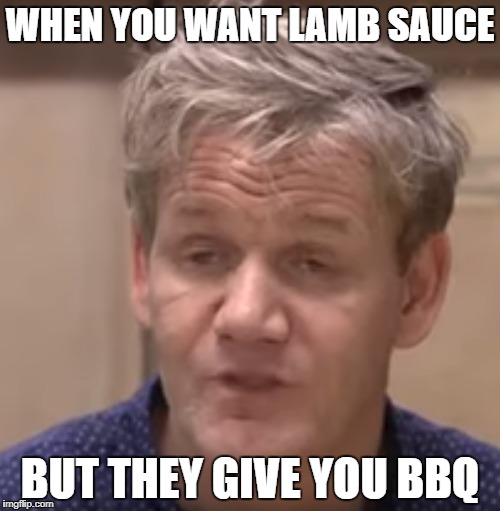 WHERES THE LAMB SAUCE | WHEN YOU WANT LAMB SAUCE; BUT THEY GIVE YOU BBQ | image tagged in chef gordon ramsay,chef,dissapointed,sad,sauce,lamb | made w/ Imgflip meme maker