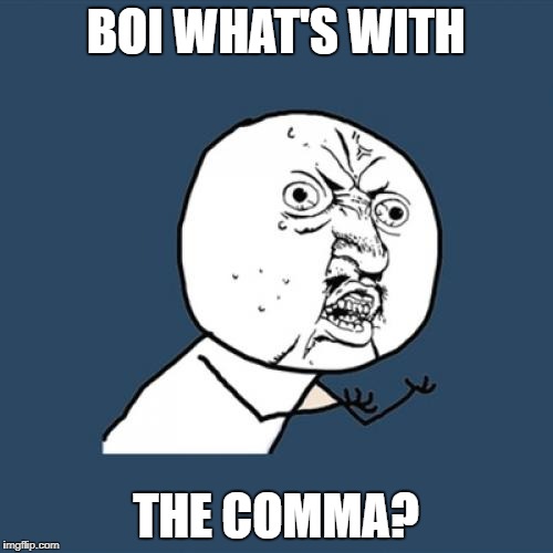 Y U No Meme | BOI WHAT'S WITH THE COMMA? | image tagged in memes,y u no | made w/ Imgflip meme maker