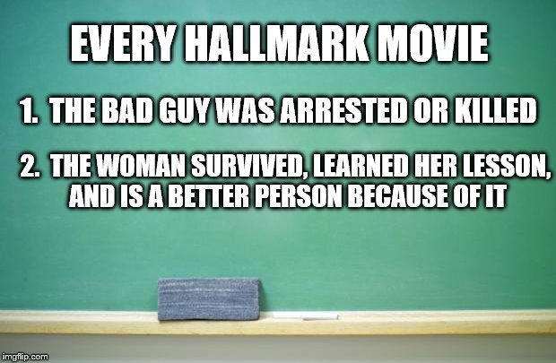 1.  THE BAD GUY WAS ARRESTED OR KILLED 2.  THE WOMAN SURVIVED, LEARNED HER LESSON, AND IS A BETTER PERSON BECAUSE OF IT EVERY HALLMARK MOVIE | made w/ Imgflip meme maker