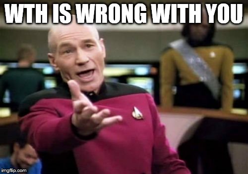 Picard Wtf Meme | WTH IS WRONG WITH YOU | image tagged in memes,picard wtf | made w/ Imgflip meme maker