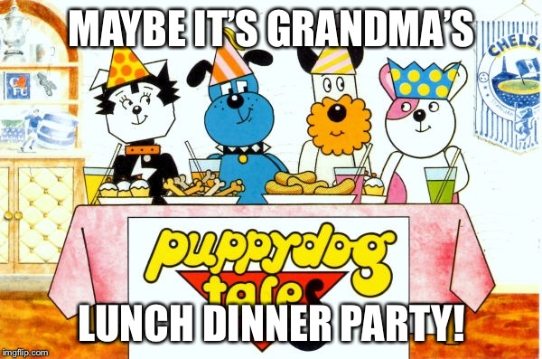 Grandma had Your Lunch Dinner Party | MAYBE IT’S GRANDMA’S; LUNCH DINNER PARTY! | image tagged in dinner,lunch time,party,annoying,cute,nostalgia | made w/ Imgflip meme maker