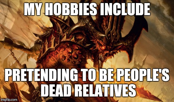 MY HOBBIES INCLUDE PRETENDING TO BE PEOPLE'S DEAD RELATIVES | made w/ Imgflip meme maker