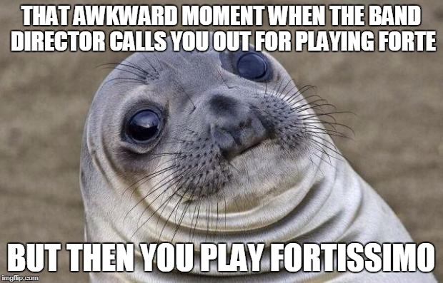 Awkward moment BandLion | THAT AWKWARD MOMENT WHEN THE BAND DIRECTOR CALLS YOU OUT FOR PLAYING FORTE; BUT THEN YOU PLAY FORTISSIMO | image tagged in memes,awkward moment sealion,band,dynamics,only band kids will get this | made w/ Imgflip meme maker