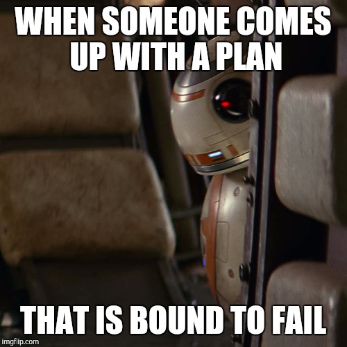 Star Wars BB-8 | WHEN SOMEONE COMES UP WITH A PLAN; THAT IS BOUND TO FAIL | image tagged in star wars bb-8 | made w/ Imgflip meme maker