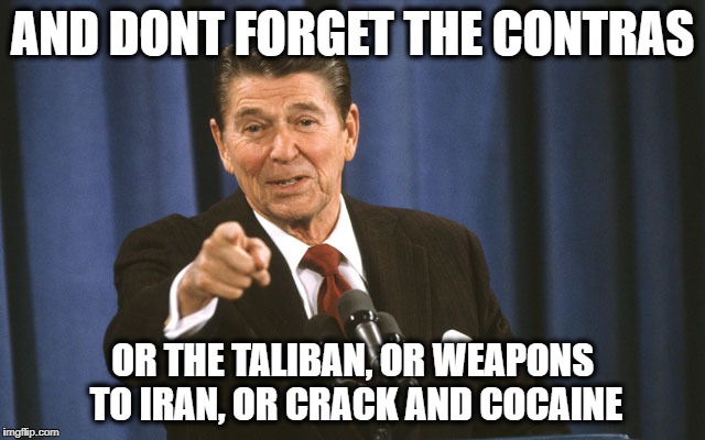 reagan asks | AND DONT FORGET THE CONTRAS OR THE TALIBAN, OR WEAPONS TO IRAN, OR CRACK AND COCAINE | image tagged in reagan asks | made w/ Imgflip meme maker