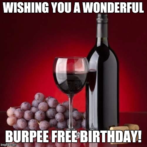 Burpee free birthday | WISHING YOU A WONDERFUL; BURPEE FREE BIRTHDAY! | image tagged in wine,burpee,birthday | made w/ Imgflip meme maker