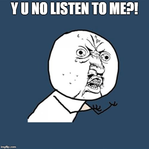 Y U No | Y U NO LISTEN TO ME?! | image tagged in memes,y u no | made w/ Imgflip meme maker