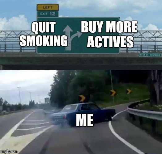 Left Exit 12 Off Ramp Meme | BUY MORE ACTIVES; QUIT SMOKING; ME | image tagged in memes,left exit 12 off ramp | made w/ Imgflip meme maker