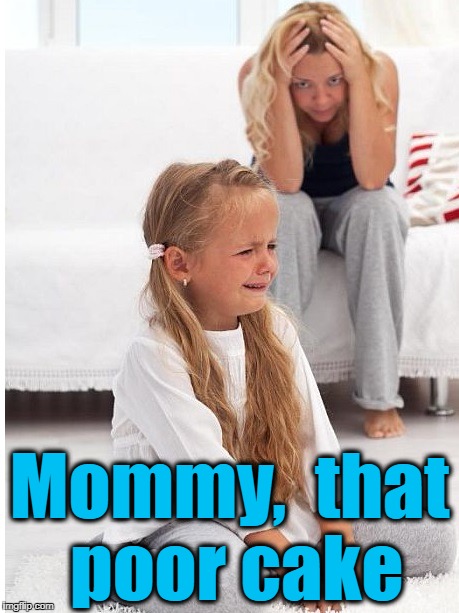 whine | Mommy,  that poor cake | image tagged in whine | made w/ Imgflip meme maker