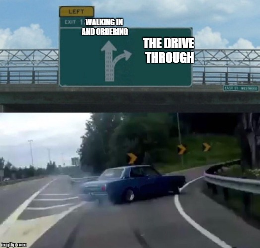 Left Exit 12 Off Ramp | WALKING IN AND ORDERING; THE DRIVE THROUGH | image tagged in memes,left exit 12 off ramp,pudding | made w/ Imgflip meme maker