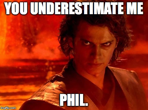 YOU UNDERESTIMATE ME PHIL. | made w/ Imgflip meme maker