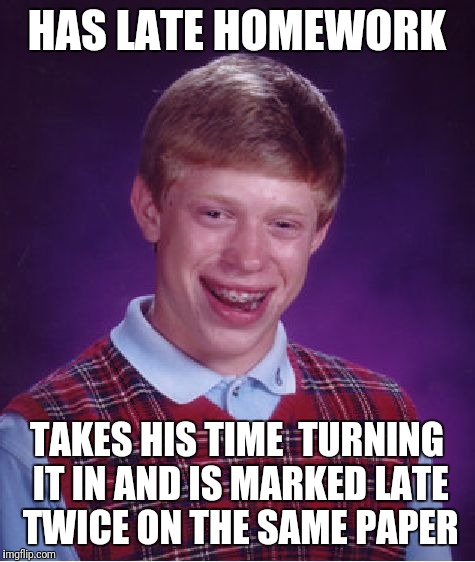 Bad Luck Brian Meme | HAS LATE HOMEWORK TAKES HIS TIME  TURNING IT IN AND IS MARKED LATE TWICE ON THE SAME PAPER | image tagged in memes,bad luck brian | made w/ Imgflip meme maker