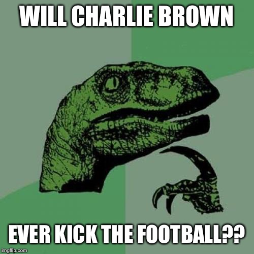 Even though the series ended, i bet Brown is still trying  | WILL CHARLIE BROWN; EVER KICK THE FOOTBALL?? | image tagged in memes,philosoraptor | made w/ Imgflip meme maker