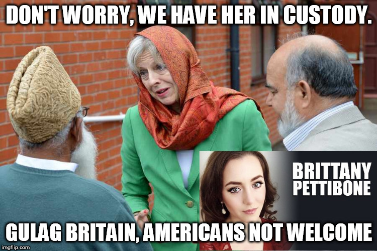 DON'T WORRY, WE HAVE HER IN CUSTODY. GULAG BRITAIN, AMERICANS NOT WELCOME | made w/ Imgflip meme maker