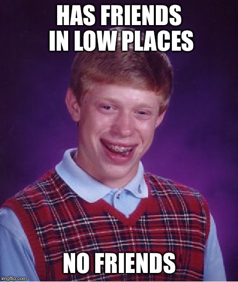 Bad Luck Brian Meme | HAS FRIENDS IN LOW PLACES; NO FRIENDS | image tagged in memes,bad luck brian | made w/ Imgflip meme maker