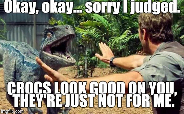 Jurassic World Velociraptor | Okay, okay... sorry I judged. CROCS LOOK GOOD ON YOU, THEY'RE JUST NOT FOR ME. | image tagged in jurassic world velociraptor | made w/ Imgflip meme maker