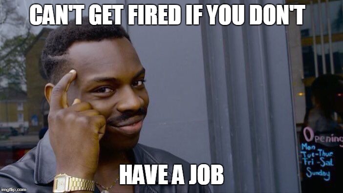 Roll Safe Think About It Meme | CAN'T GET FIRED IF YOU DON'T; HAVE A JOB | image tagged in memes,roll safe think about it | made w/ Imgflip meme maker